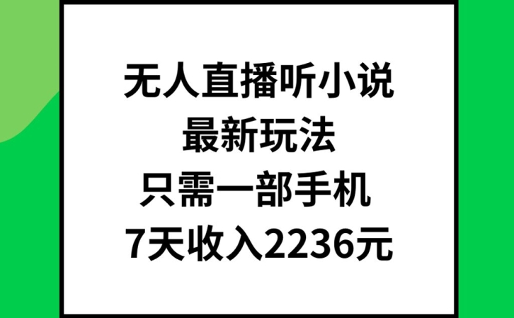 无人直播听小说最新玩法，只需一部手机，7天收入2236元【揭秘】-创薯资源