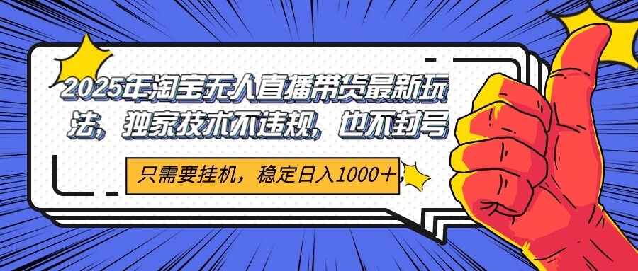 2025年淘宝无人直播带货 独家核心技术，不违规不封号，当天开播见收益1000+-创薯资源