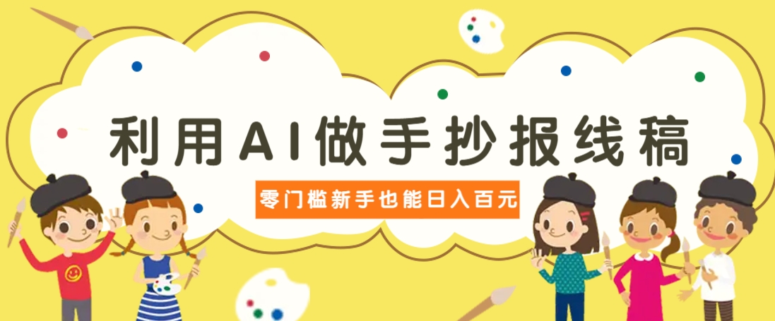 利用AI做手抄报线稿，需求大复购高，零成本新手也能轻松日赚百元-创薯资源