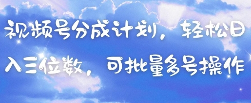 视频号分成计划，轻松日入三位数，可批量多号操作-创薯资源