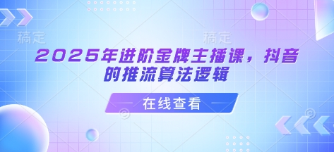 2025年进阶金牌主播课，抖音的推流算法逻辑-创薯资源
