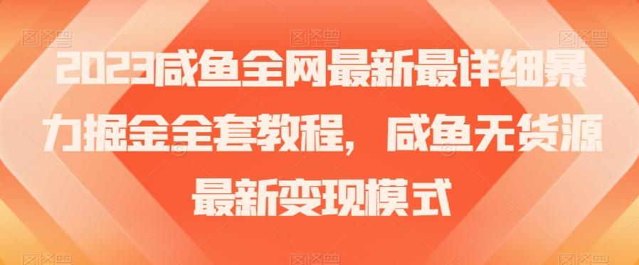 2023咸鱼全网最新最详细暴力掘金全套教程，咸鱼无货源最新变现模式【揭秘】-创薯资源