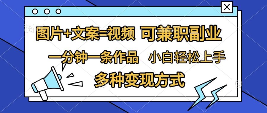 图片+文案=视频，精准暴力引流，可兼职副业，一分钟一条作品，小白轻松上手，多种变现方式-创薯资源