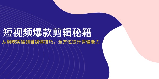 短视频爆款剪辑秘籍，从剪映实操到自媒体技巧，全方位提升剪辑能力-创薯资源