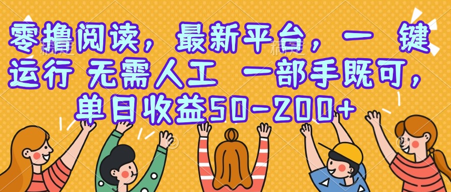零撸阅读，最新平台，一键运行，无需人工 一部手机即可，单日收益50-200+-创薯资源