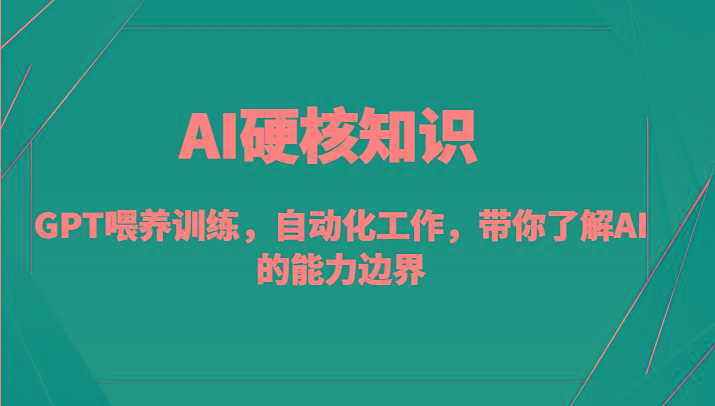 AI硬核知识-GPT喂养训练，自动化工作，带你了解AI的能力边界(10节课)-创薯资源