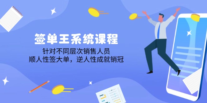 签单王系统课程，针对不同层次销售人员，顺人性签大单，逆人性成就销冠-创薯资源
