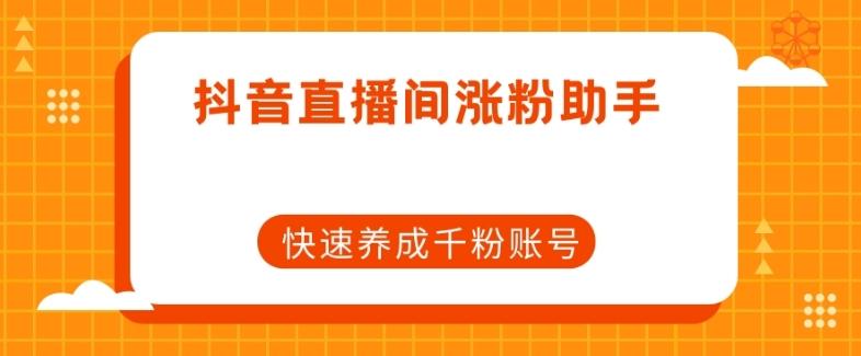 抖音直播间涨粉助手，快速养成千粉账号-创薯资源