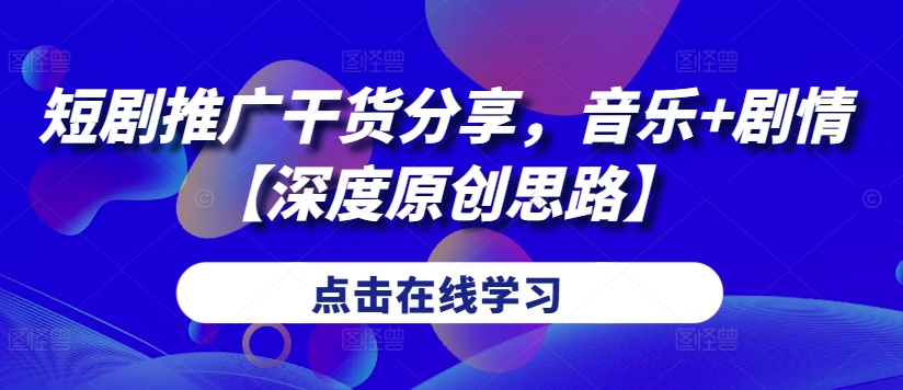 短剧推广干货分享，音乐+剧情【深度原创思路】-创薯资源