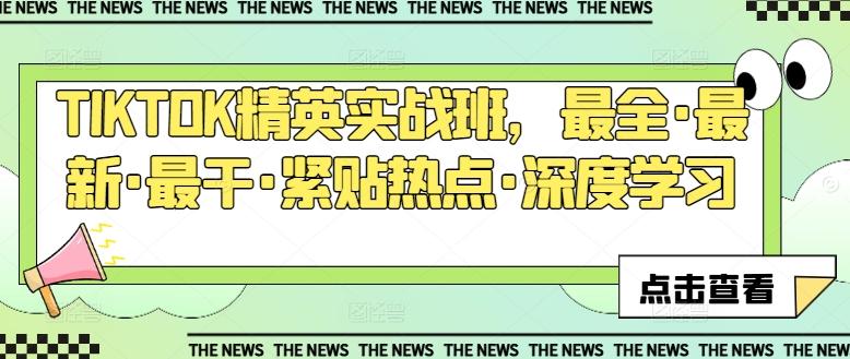 TIKTOK精英实战班，最全·最新·最干·紧贴热点·深度学习-创薯资源