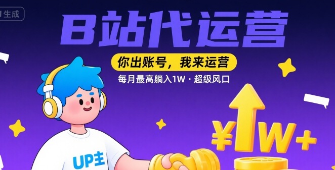 【B站代运营 】你出账号，我来运营，每月最高躺入1W，超级风口【揭秘】-创薯资源