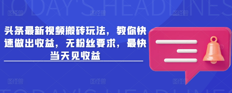 头条最新视频搬砖玩法，教你快速做出收益，无粉丝要求，最快当天见收益-创薯资源