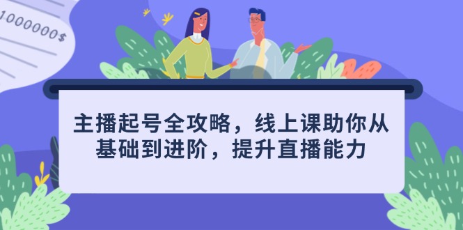 主播起号全攻略，线上课助你从基础到进阶，提升直播能力-创薯资源