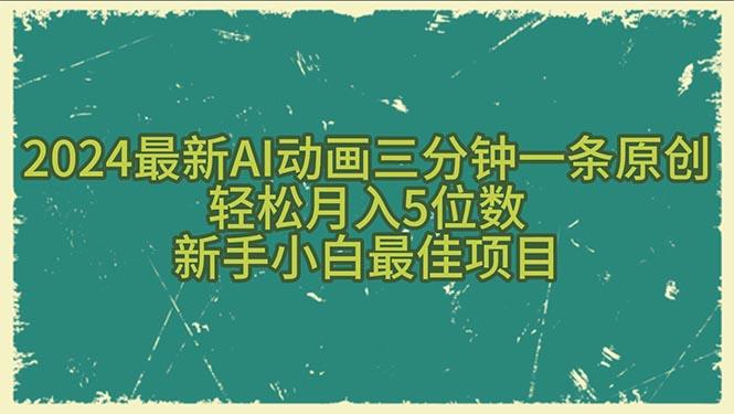 2024最新AI动画三分钟一条原创，轻松月入5位数，新手小白最佳项目-创薯资源