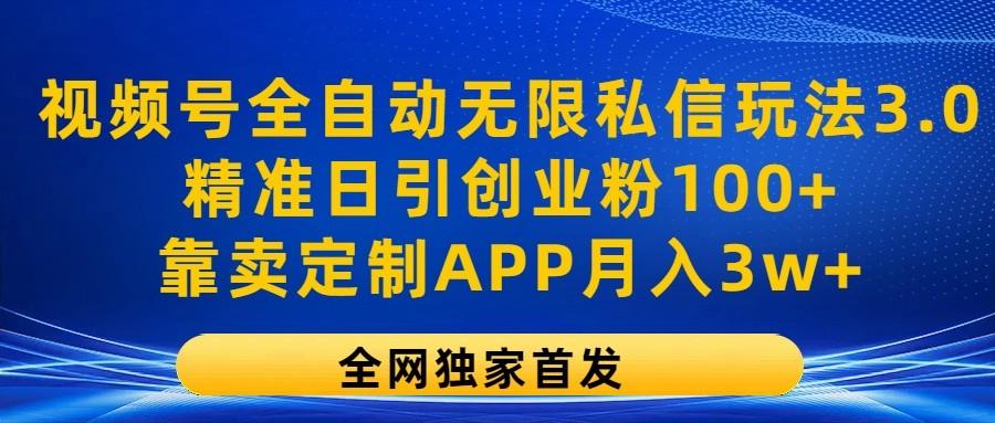 视频号全自动无限私信玩法3.0，精准日引创业粉100+，靠卖定制APP月入3w+-创薯资源