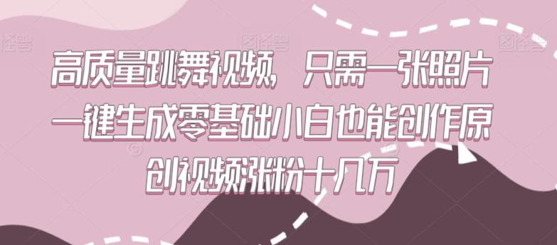 高质量跳舞视频，只需一张照片一键生成零基础小白也能创作原创视频涨粉十几万【揭秘】-创薯资源