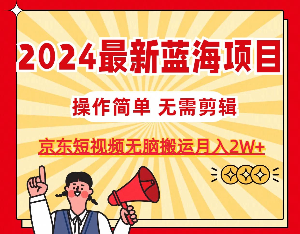 2024最新蓝海项目，无需剪辑，京东图文短视频无脑搬运月入2W+-创薯资源
