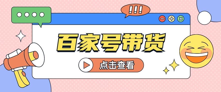 百家号带货玩法，直接复制粘贴发布，一个月单号也能变现2000+！【视频教程】-创薯资源