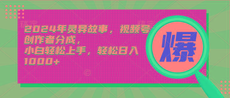 (9833期)2024年灵异故事，视频号创作者分成，小白轻松上手，轻松日入1000+-创薯资源