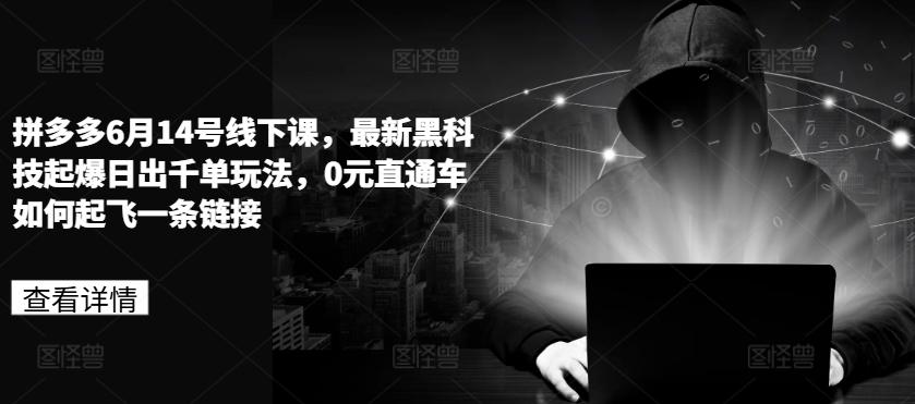 拼多多6月14号线下课，最新黑科技起爆日出千单玩法，0元直通车如何起飞一条链接-创薯资源