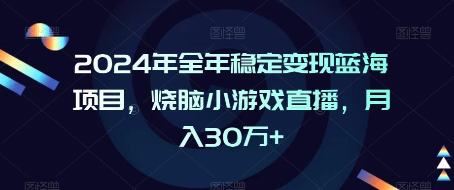 2024年全年稳定变现蓝海项目，烧脑小游戏直播，月入30万+【揭秘】-创薯资源