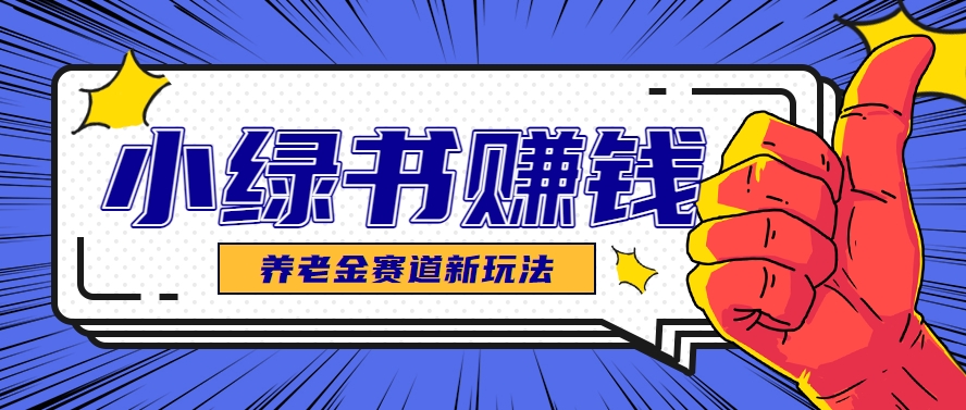 小绿书养老金赛道赚钱思路，利用业余时间轻松操作月入千元的副业项目-创薯资源