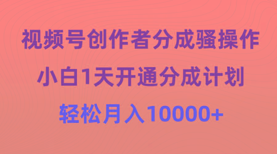 (9656期)视频号创作者分成骚操作，小白1天开通分成计划，轻松月入10000+-创薯资源