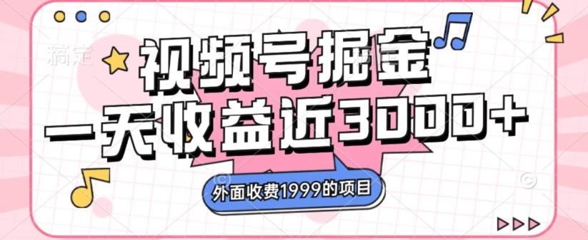 外面收费1999的视频号掘金，一天收益近3000块，免费分享-创薯资源