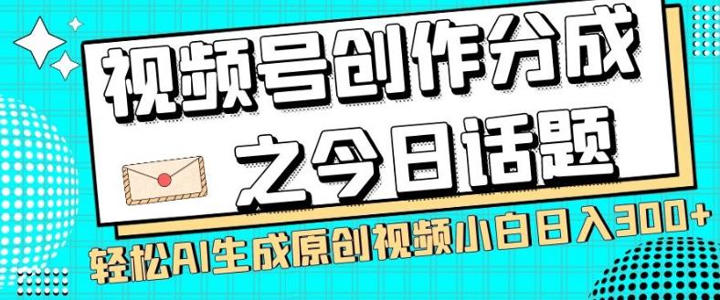 视频号创作分成之今日话题，两种方法，轻松AI生成原创视频，小白日入300+-创薯资源