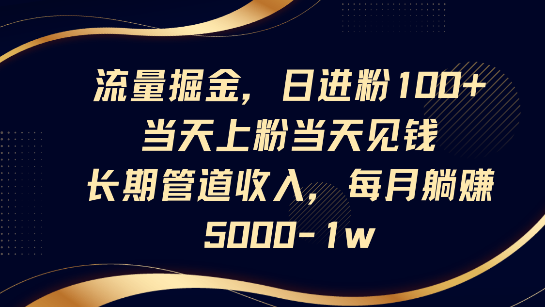流量掘金，日进粉100+,当天上粉当天见钱，长期管道收入，每月躺赚5000-1w-创薯资源