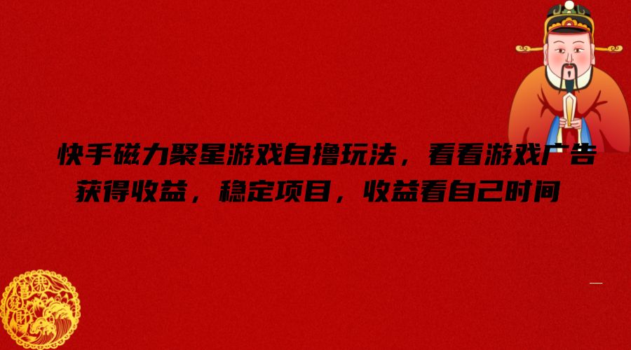 快手磁力聚星游戏自撸玩法，看看游戏广告获得收益，稳定项目，收益看自己时间【揭秘】-创薯资源