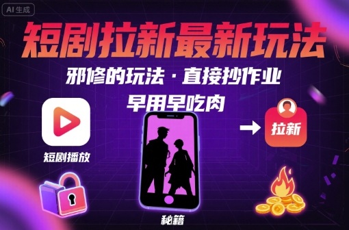 解锁短剧拉新最新玩法，邪修的玩法，直接抄作业，早用早吃肉-创薯资源