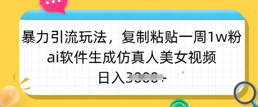 暴力引流玩法，复制粘贴一周1w粉，ai软件生成仿真人美女视频，日入多张-创薯资源