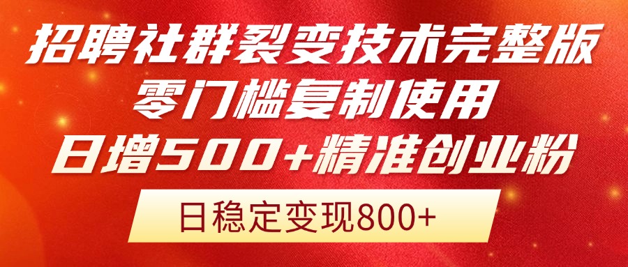 招聘社群裂变技术完整版流出！零门槛复制使用，日增500+精准创业流量每…-创薯资源