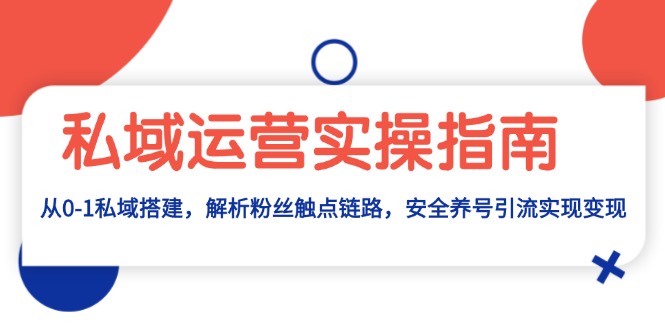 私域运营实操指南：从0-1私域搭建，解析粉丝触点链路，安全养号引流变现-创薯资源