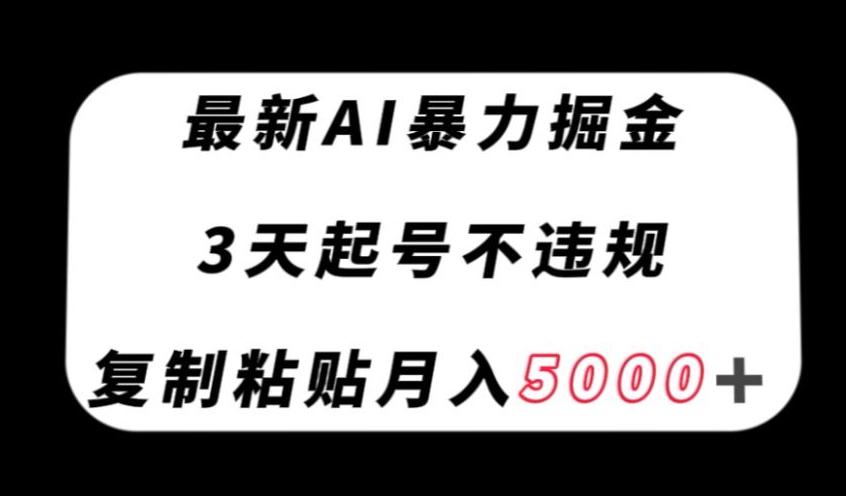 最新AI暴力掘金，3天必起号不违规，复制粘贴月入5000＋【揭秘】-创薯资源