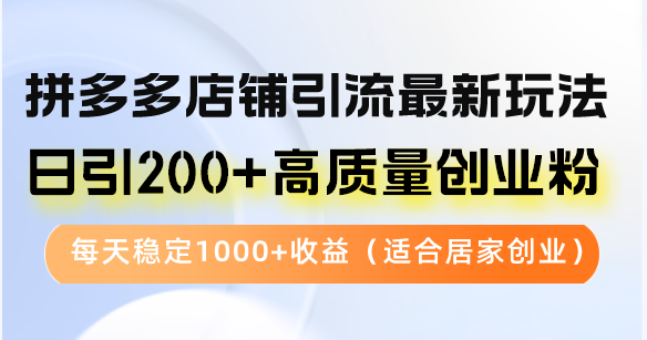 拼多多店铺引流最新玩法，日引200+高质量创业粉，每天稳定1000+收益(…-创薯资源