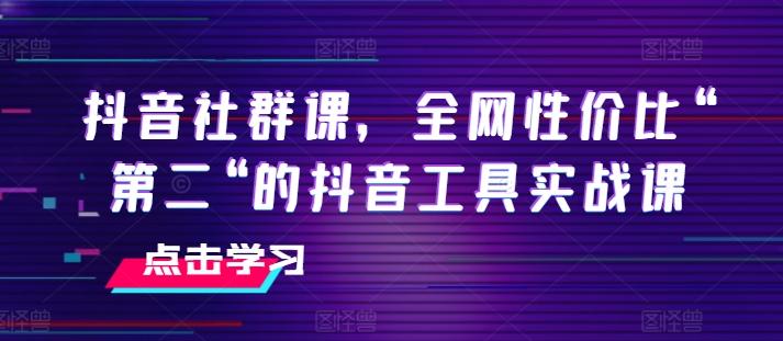 抖音社群课，全网性价比“第二“的抖音工具实战课-创薯资源