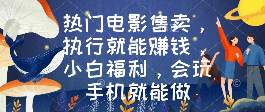 热门电影售卖，执行就能赚钱，小白福利，会玩手机就能做-创薯资源