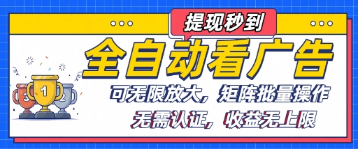全自动看广告项目，可无限放大，可矩阵批量操作-创薯资源