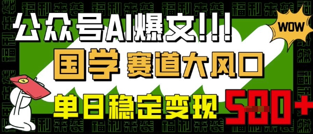 公众号AI爆文，国学赛道大风口，小白轻松上手，单日稳定变现5张-创薯资源