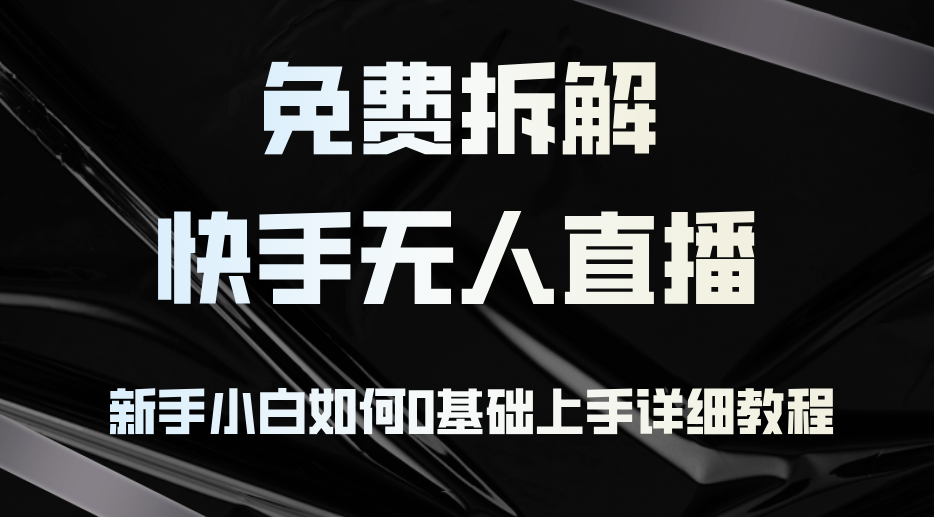 免费拆解：快手无人直播，新手小白如何0基础上手，详细教程-创薯资源