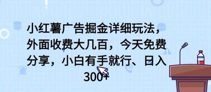 小红薯广告掘金详细玩法，外面收费大几百，小白有手就行，日入300+【揭秘】-创薯资源
