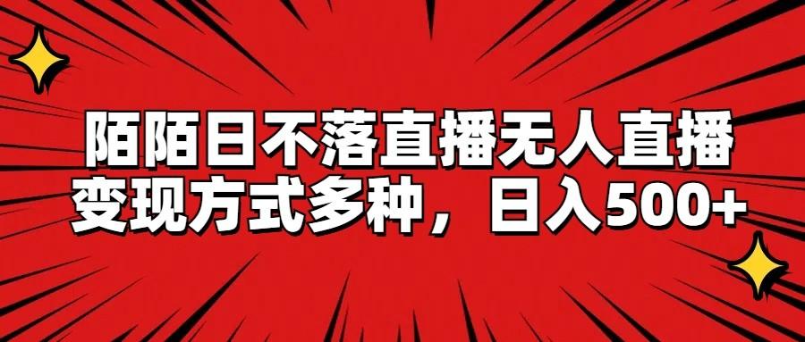 陌陌日不落直播无人直播，变现方式多种，日入500+-创薯资源