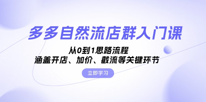 多多自然流店群入门课，从0到1思路流程，涵盖开店、加价、截流等关键环节-创薯资源