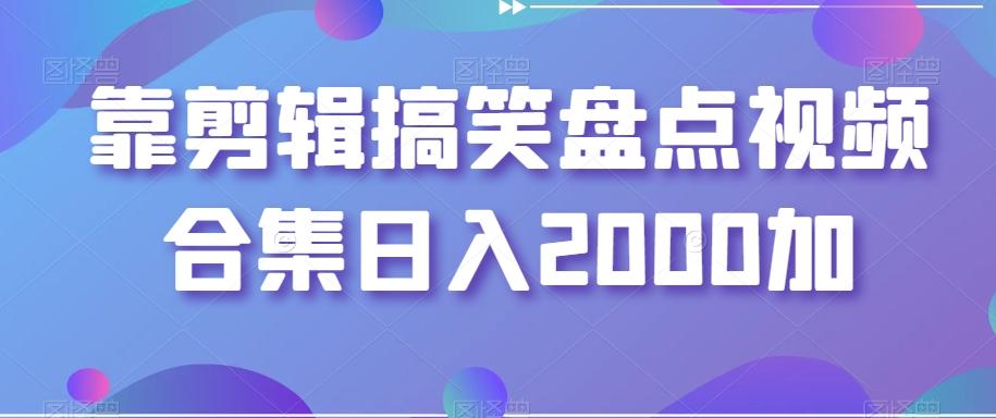 靠剪辑搞笑盘点视频合集日入2000加【揭秘】-创薯资源