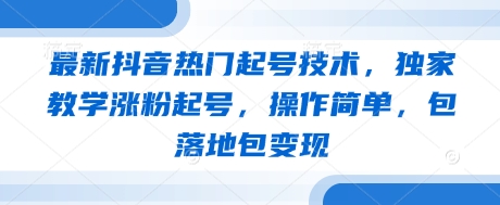 最新抖音热门起号技术，独家教学涨粉起号，操作简单，包落地包变现-创薯资源