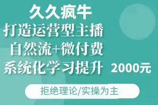 久久疯牛·自然流+微付费(12月23更新)打造运营型主播，包11月+12月-创薯资源