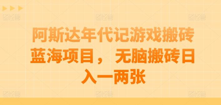 阿斯达年代记游戏搬砖蓝海项目， 无脑搬砖日入一两张【揭秘】-创薯资源