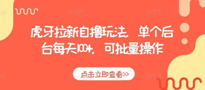 虎牙拉新自撸玩法，单个后台每天100+，可批量操作-创薯资源